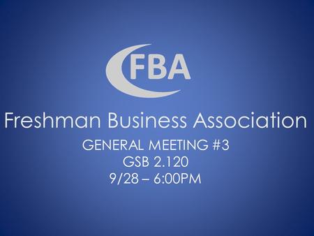 Freshman Business Association GENERAL MEETING #3 GSB 2.120 9/28 – 6:00PM.