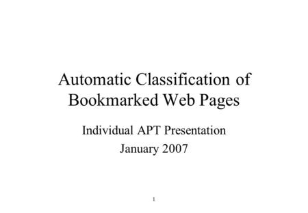 1 Automatic Classification of Bookmarked Web Pages Individual APT Presentation January 2007.