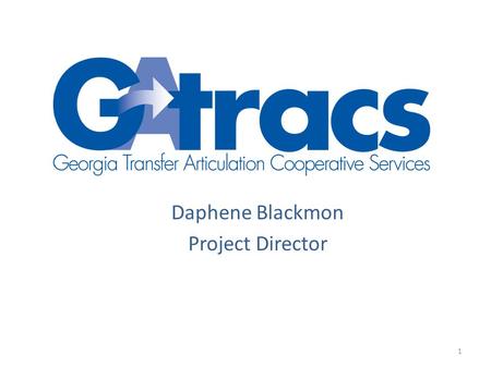 Daphene Blackmon Project Director 1. What is GATRACS? The project objective is to improve information on articulation opportunities and course transferability.