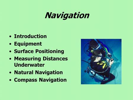 Navigation Introduction Equipment Surface Positioning Measuring Distances Underwater Natural Navigation Compass Navigation.