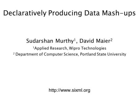 Declaratively Producing Data Mash-ups Sudarshan Murthy 1, David Maier 2 1 Applied Research, Wipro Technologies 2 Department of Computer Science, Portland.