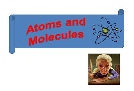 Atoms and Molecules.