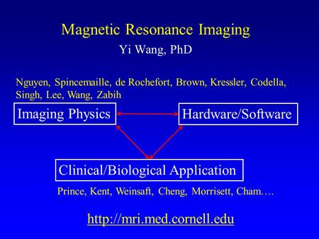 Magnetic Resonance Imaging Yi Wang, PhD Imaging Physics Hardware/Software Clinical/Biological Application Nguyen, Spinc le,