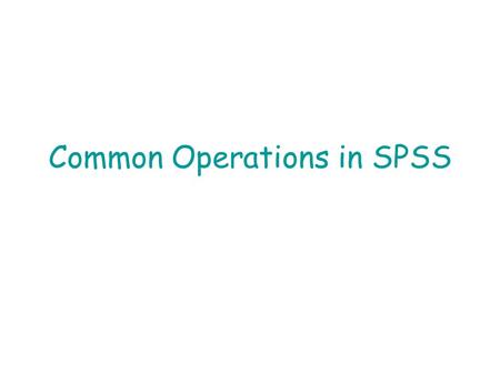 Common Operations in SPSS. Operations in the Data Window File… New… Data{opens a new data file} Syntax{opens a new syntax file} Output{opens a new output.