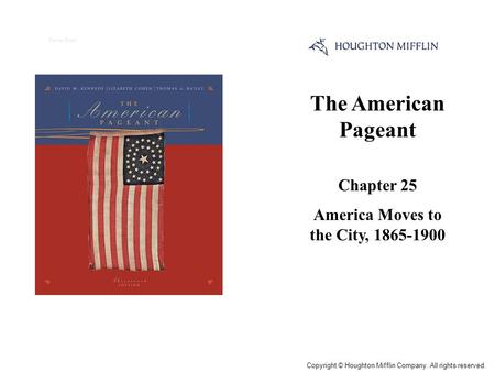 The American Pageant Chapter 25 America Moves to the City, 1865-1900 Cover Slide Copyright © Houghton Mifflin Company. All rights reserved.