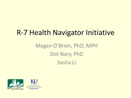 R-7 Health Navigator Initiative Megan O’Brien, PhD, MPH Dot Nary, PhD Sasha Li.