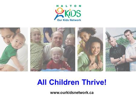 All Children Thrive! www.ourkidsnetwork.ca. Halton Youth Survey 2012/13 Key Findings and Community Directions Our Kids Network Developmental Asset Forum.