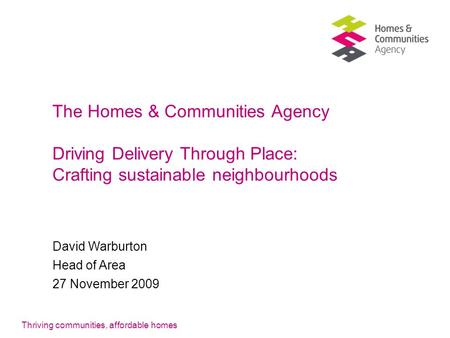 Thriving communities, affordable homes The Homes & Communities Agency Driving Delivery Through Place: Crafting sustainable neighbourhoods David Warburton.