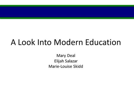 A Look Into Modern Education Mary Deal Elijah Salazar Marie-Louise Skidd.