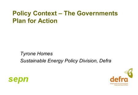 Policy Context – The Governments Plan for Action Tyrone Homes Sustainable Energy Policy Division, Defra.