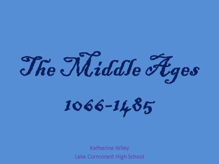 The Middle Ages 1066-1485 Katherine Wiley Lake Cormorant High School.