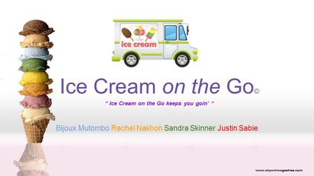 Ice Cream on the Go © “ Ice Cream on the Go keeps you goin’ “ Bijoux Mutombo Rachel Nakhon Sandra Skinner Justin Sabie.