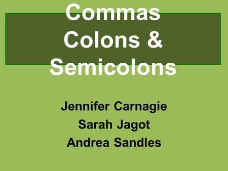 Commas Colons & Semicolons Jennifer Carnagie Sarah Jagot Andrea Sandles.