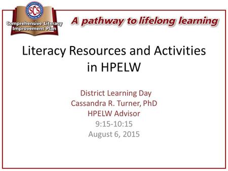 Literacy Resources and Activities in HPELW District Learning Day Cassandra R. Turner, PhD HPELW Advisor 9:15-10:15 August 6, 2015.