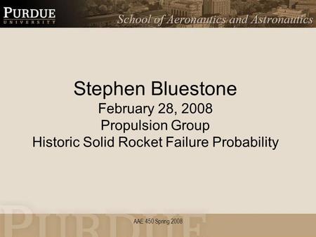 AAE 450 Spring 2008 Stephen Bluestone February 28, 2008 Propulsion Group Historic Solid Rocket Failure Probability.