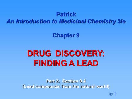 1 © Patrick An Introduction to Medicinal Chemistry 3/e Chapter 9 DRUG DISCOVERY: FINDING A LEAD Part 2: Section 9.4 (Lead compounds from the natural world)