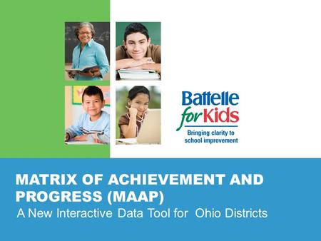 MATRIX OF ACHIEVEMENT AND PROGRESS (MAAP) A New Interactive Data Tool for Ohio Districts.