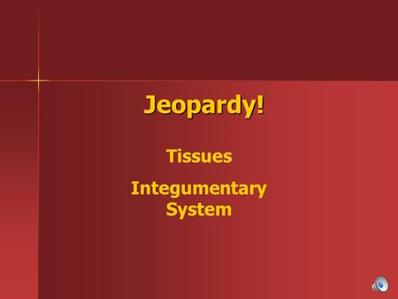 Jeopardy! Tissues Integumentary System.