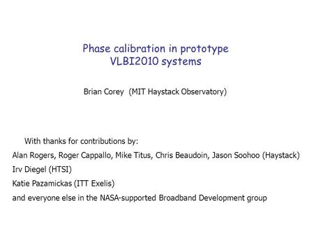 Phase calibration in prototype VLBI2010 systems Brian Corey (MIT Haystack Observatory) With thanks for contributions by: Alan Rogers, Roger Cappallo, Mike.