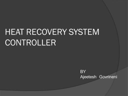 HEAT RECOVERY SYSTEM CONTROLLER BY Ajeetesh Govrineni.