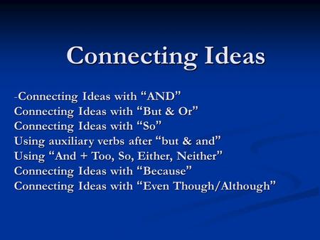 Connecting Ideas -Connecting Ideas with “ AND ” Connecting Ideas with “ But & Or ” Connecting Ideas with “ So ” Using auxiliary verbs after “ but & and.