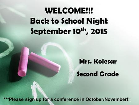 WELCOME!!! Back to School Night September 10 th, 2015 Mrs. Kolesar Second Grade ***Please sign up for a conference in October/November!!