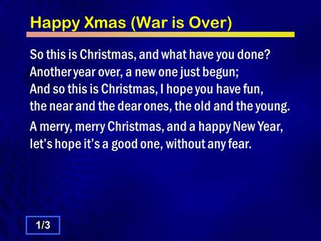 Happy Xmas (War is Over) So this is Christmas, and what have you done? Another year over, a new one just begun; And so this is Christmas, I hope you have.