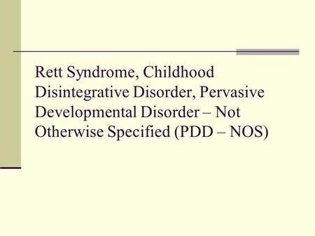 Rett Syndrome, Childhood Disintegrative Disorder, Pervasive Developmental Disorder – Not Otherwise Specified (PDD – NOS)