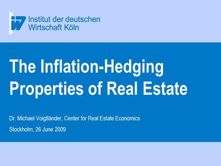 The Inflation-Hedging Properties of Real Estate Dr. Michael Voigtländer, Center for Real Estate Economics Stockholm, 26 June 2009.