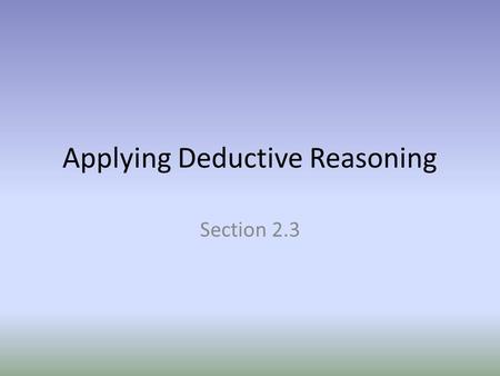 Applying Deductive Reasoning Section 2.3. Essential Question How do you construct a logical argument?