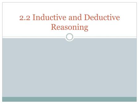 2.2 Inductive and Deductive Reasoning. What We Will Learn Use inductive reasoning Use deductive reasoning.