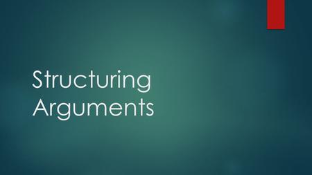 Structuring Arguments. Structuring arguments  Defines which parts go where  Logical arguments described as:  Inductive reasoning  Deductive reasoning: