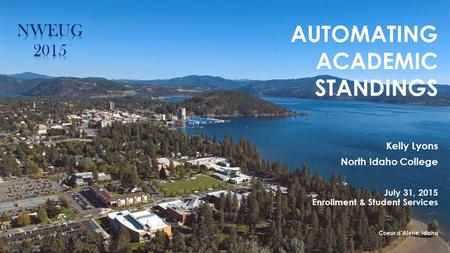 AUTOMATING ACADEMIC STANDINGS Kelly Lyons North Idaho College July 31, 2015 Enrollment & Student Services Coeur d’Alene, Idaho.