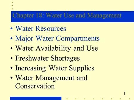 1 Chapter 18: Water Use and Management Water Resources Major Water Compartments Water Availability and Use Freshwater Shortages Increasing Water Supplies.