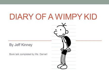 DIARY OF A WIMPY KID By Jeff Kinney Book talk completed by Ms. Darnell.