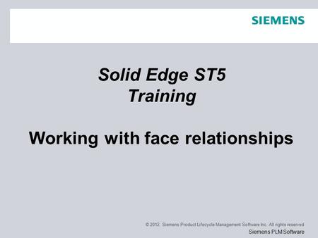 © 2012. Siemens Product Lifecycle Management Software Inc. All rights reserved Siemens PLM Software Solid Edge ST5 Training Working with face relationships.