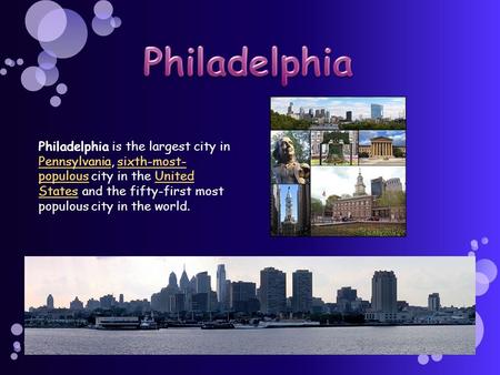 Philadelphia Philadelphia is the largest city in Pennsylvania, sixth-most-populous city in the United States and the fifty-first most populous city in.