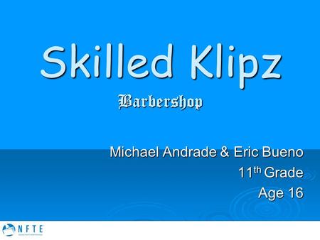 Skilled Klipz Barbershop Michael Andrade & Eric Bueno 11 th Grade Age 16.