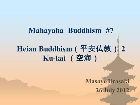 Mahayaha Buddhism #7 Heian Buddhism （平安仏教） 2 Ku-kai （空海） Masayo Urasaki 26 July 2012.