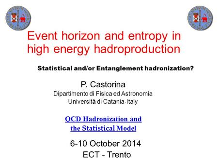 P. Castorina Dipartimento di Fisica ed Astronomia Università di Catania-Italy 6-10 October 2014 ECT - Trento Event horizon and entropy in high energy hadroproduction.