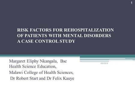 RISK FACTORS FOR REHOSPITALIZATION OF PATIENTS WITH MENTAL DISORDERS A CASE CONTROL STUDY Margaret Eliphy Nkangala, Bsc Health Science Education, Malawi.