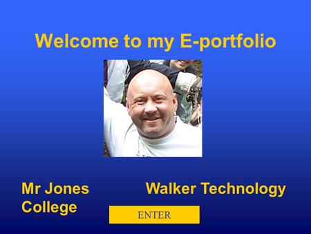 Mr JonesWalker Technology College ENTER Welcome to my E-portfolio.