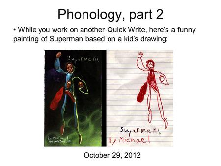 Phonology, part 2 October 29, 2012 While you work on another Quick Write, here’s a funny painting of Superman based on a kid’s drawing: