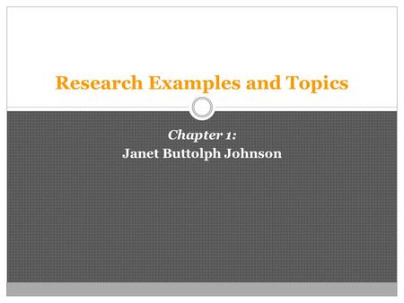 Research Examples and Topics Chapter 1: Janet Buttolph Johnson.