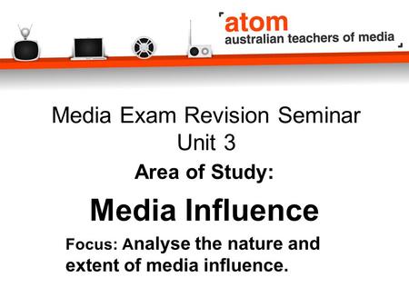 Media Exam Revision Seminar Unit 3 Area of Study: Media Influence Focus: A nalyse the nature and extent of media influence.