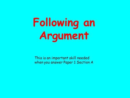 Following an Argument This is an important skill needed when you answer Paper 1 Section A.