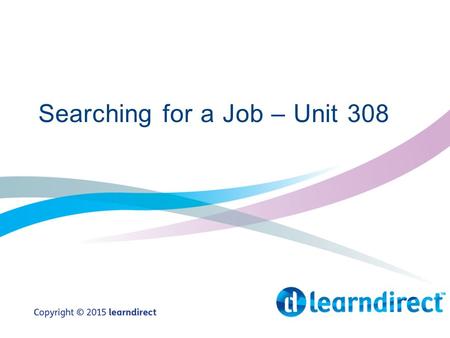 Searching for a Job – Unit 308. Learning Objectives By the end of this session you will: 1.Identify personal strengths needed for learning and work 2.Say.