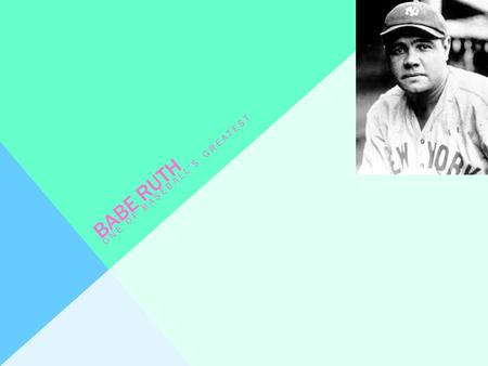 BABE RUTH ONE OF BASEBALL’S GREATEST. WHAT INSPIRED BABE TO PLAY BASEBALL?  Babe was sent to boarding school when he was very young. He started playing.