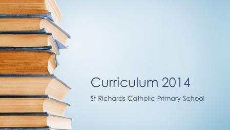 Curriculum 2014 St Richards Catholic Primary School.