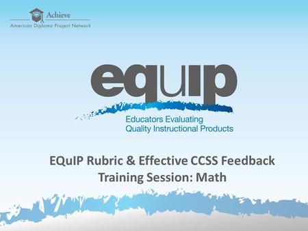 EQuIP Rubric & Effective CCSS Feedback Training Session: Math.